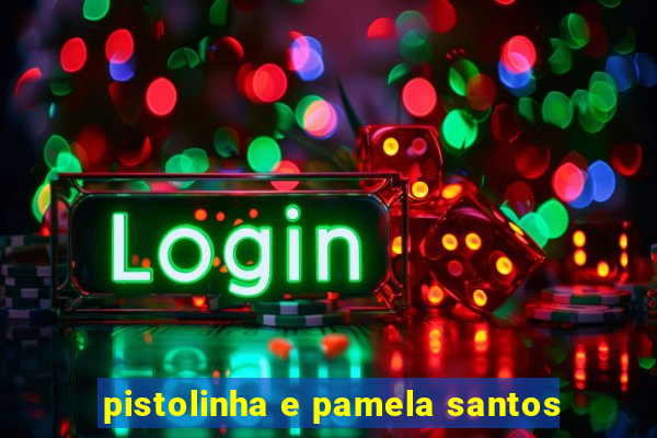 pistolinha e pamela santos